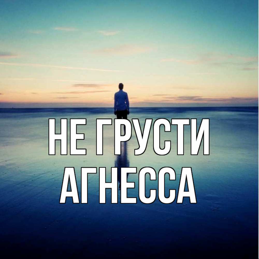 Открытка на каждый день с именем, Агнесса Не грусти небо и гладь льда Прикольная открытка с пожеланием онлайн скачать бесплатно 