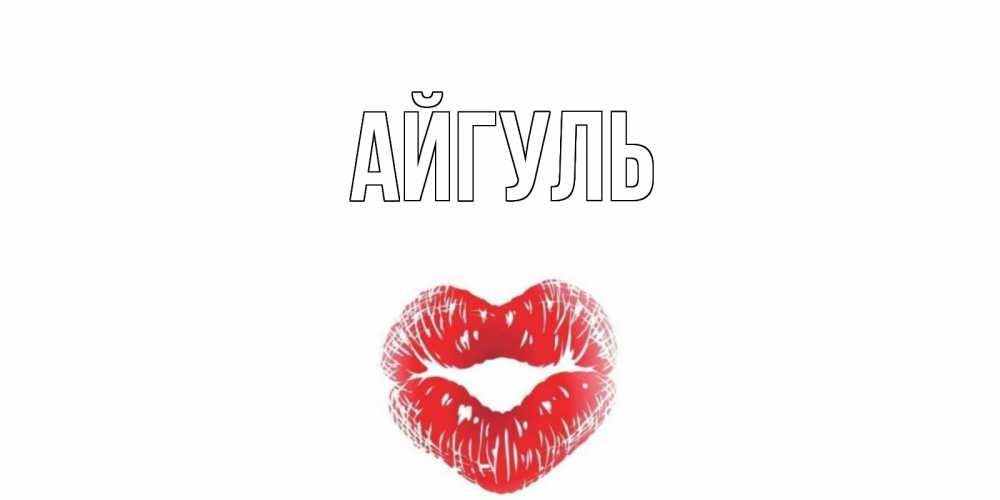 Открытка на каждый день с именем, Айгуль Главная поцелуй на валентинке с именем Прикольная открытка с пожеланием онлайн скачать бесплатно 