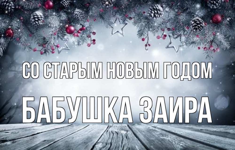 Открытка на каждый день с именем, Бабушка-Заира Со старым новым годом старый новый год Прикольная открытка с пожеланием онлайн скачать бесплатно 