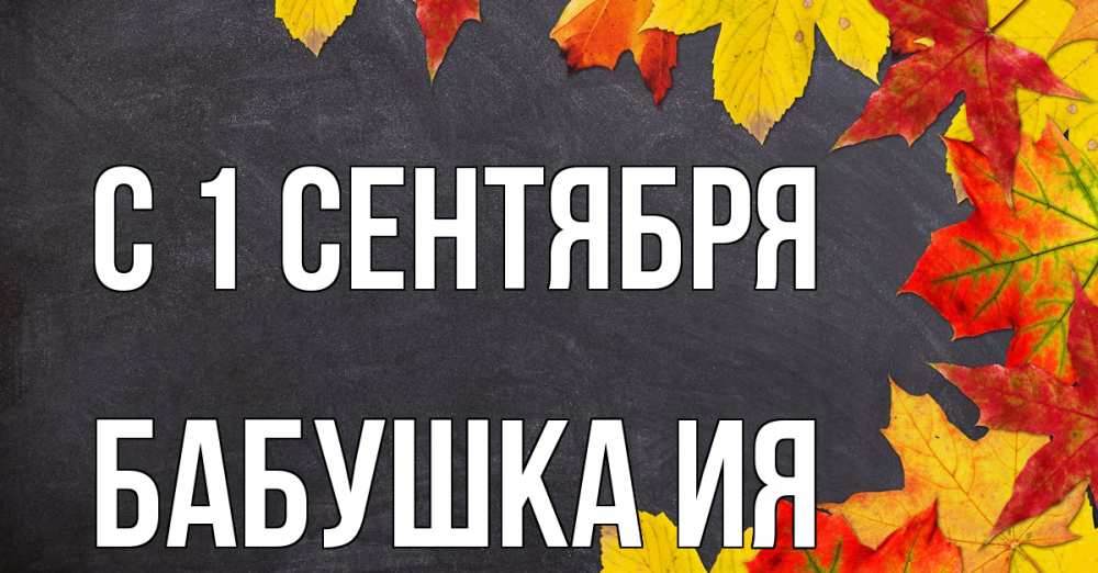 Открытка на каждый день с именем, Бабушка-Ия С 1 сентября с днем знаний Прикольная открытка с пожеланием онлайн скачать бесплатно 