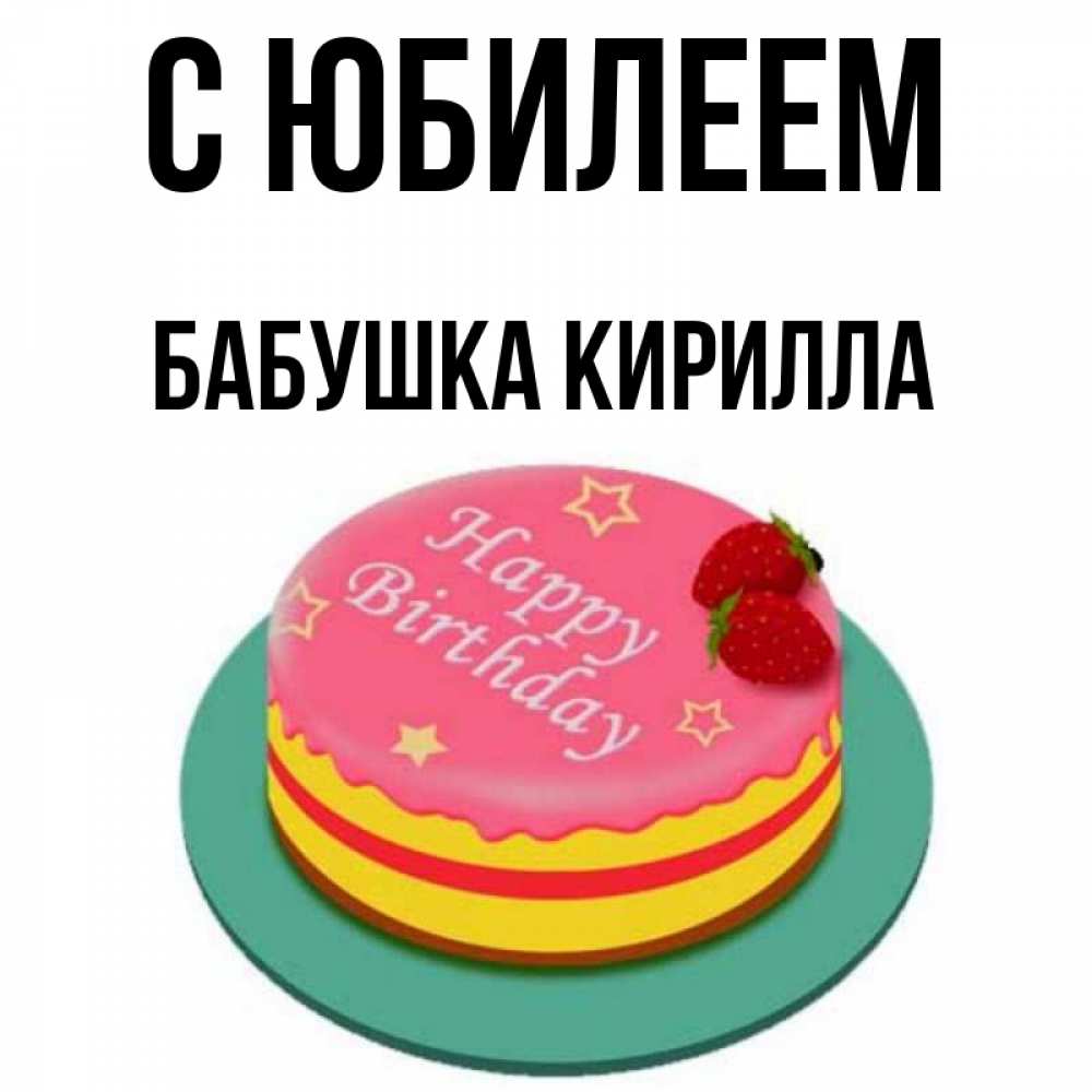 Открытка на каждый день с именем, Бабушка-Кирилла С юбилеем торт, клубника, днюха Прикольная открытка с пожеланием онлайн скачать бесплатно 