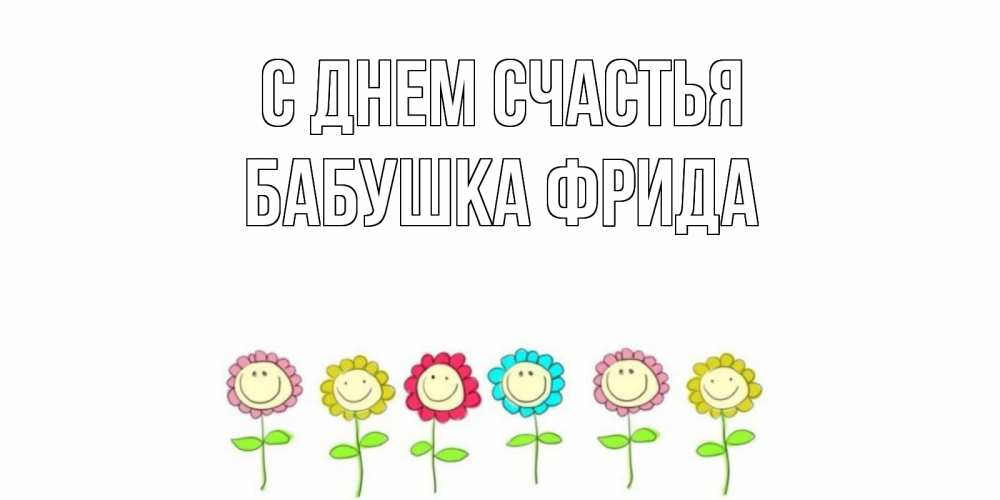 Открытка на каждый день с именем, Бабушка-Фрида С днем счастья улыбка, цветы Прикольная открытка с пожеланием онлайн скачать бесплатно 