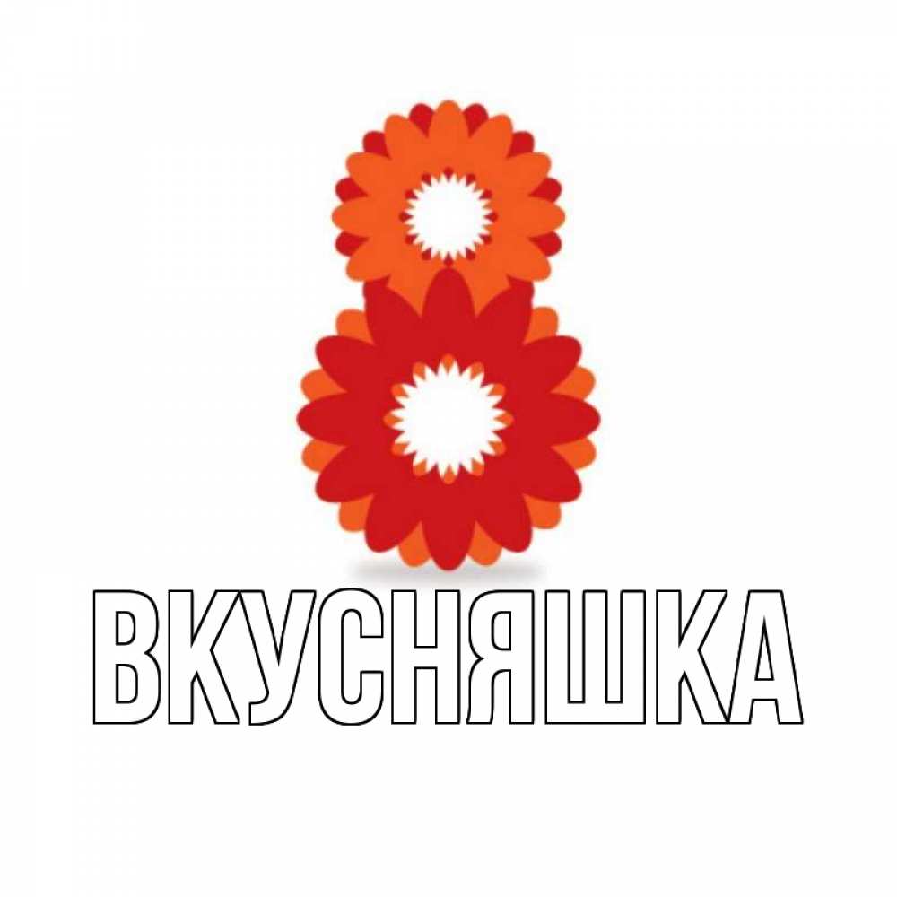 Открытка на каждый день с именем, Вкусняшка Главная восьмерка из лепестков Прикольная открытка с пожеланием онлайн скачать бесплатно 