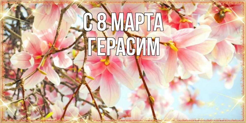 Открытка на каждый день с именем, Герасим С 8 МАРТА цветы деревьев на 8 марта Прикольная открытка с пожеланием онлайн скачать бесплатно 