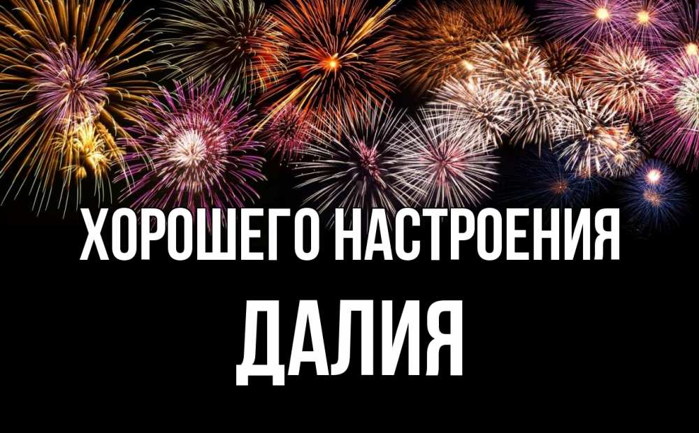 Открытка на каждый день с именем, Далия Хорошего настроения Фейрверг 1 Прикольная открытка с пожеланием онлайн скачать бесплатно 