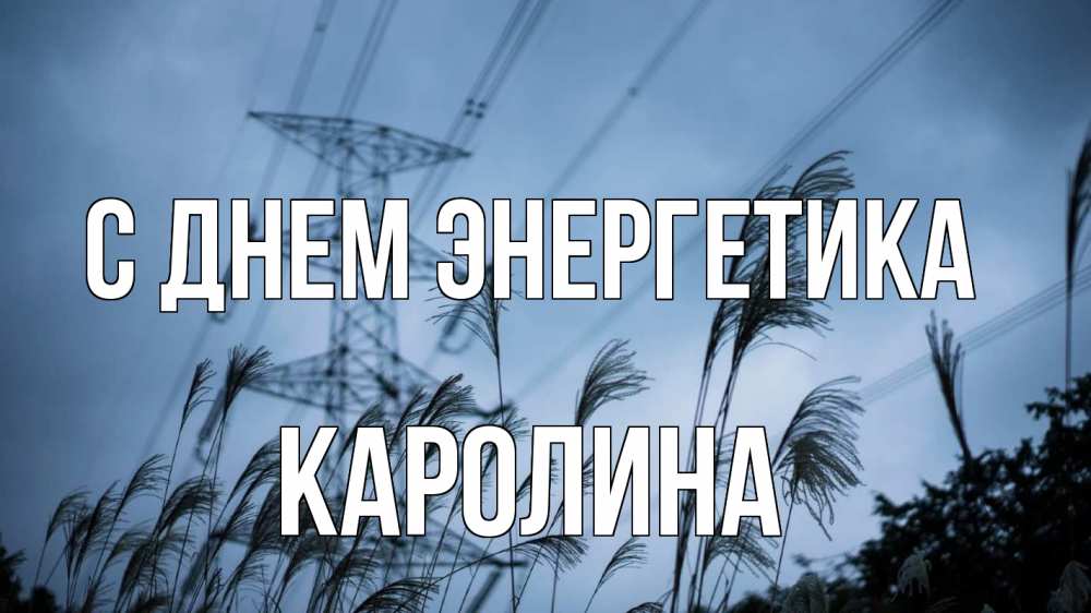 Открытка на каждый день с именем, Каролина С днем энергетика ЛЭП электричество Прикольная открытка с пожеланием онлайн скачать бесплатно 