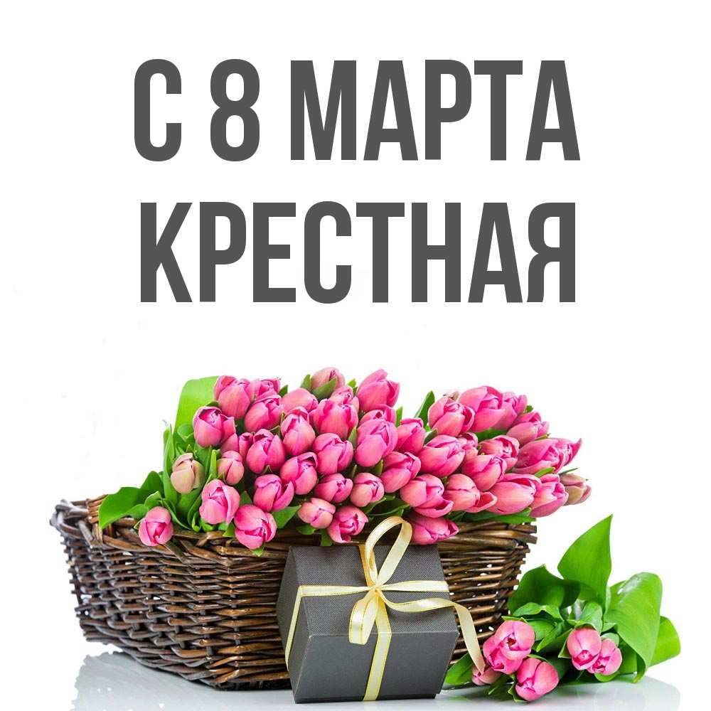 Открытка на каждый день с именем, Крестная С 8 марта цветы Прикольная открытка с пожеланием онлайн скачать бесплатно 