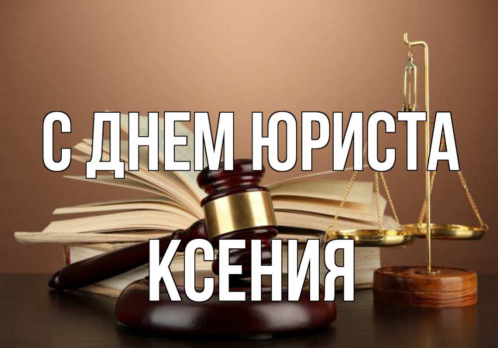 Открытка на каждый день с именем, Ксения С днем юриста с днем юриста Прикольная открытка с пожеланием онлайн скачать бесплатно 