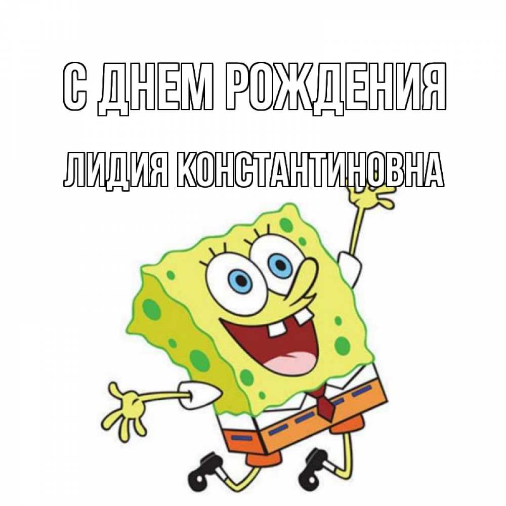 Открытка на каждый день с именем, Лидия-Константиновна С днем рождения губка боб Прикольная открытка с пожеланием онлайн скачать бесплатно 