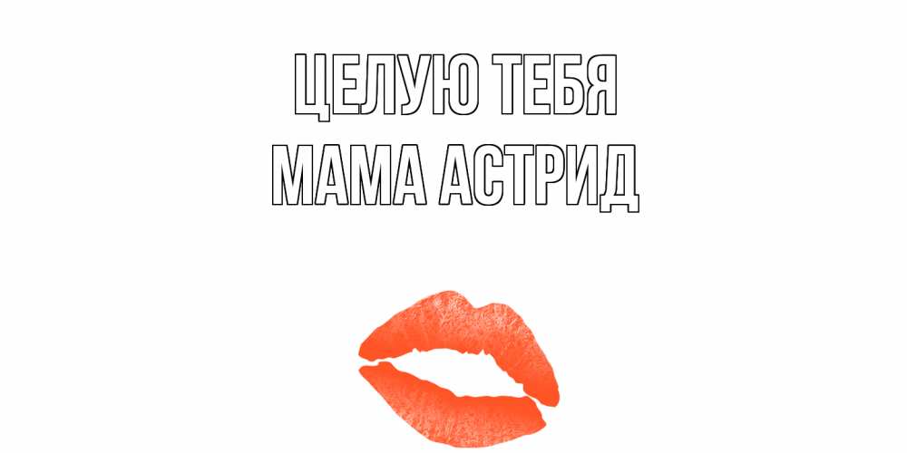 Открытка на каждый день с именем, Мама-Астрид Целую тебя поцелуй Прикольная открытка с пожеланием онлайн скачать бесплатно 