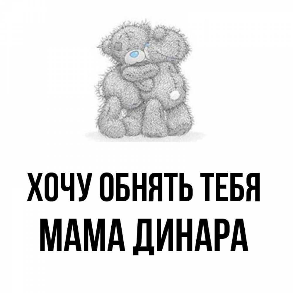 Открытка на каждый день с именем, Мама-Динара Хочу обнять тебя два теддика Прикольная открытка с пожеланием онлайн скачать бесплатно 
