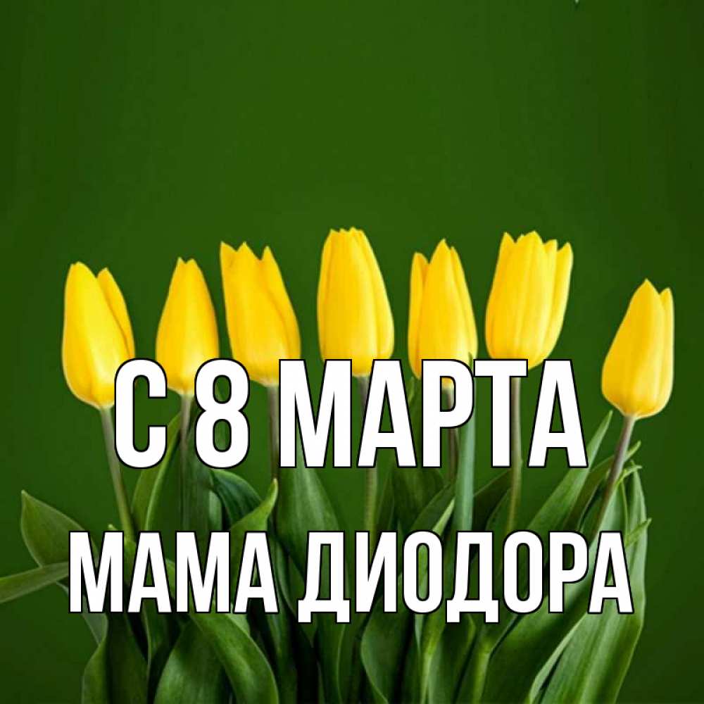 Открытка на каждый день с именем, Мама-Диодора С 8 марта желтого цвета 3 Прикольная открытка с пожеланием онлайн скачать бесплатно 