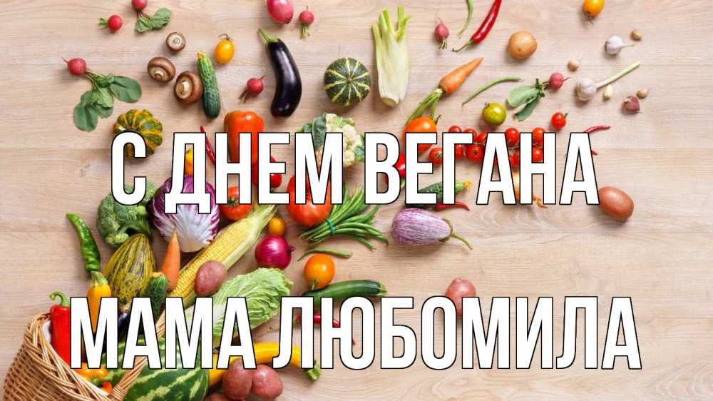 Открытка на каждый день с именем, Мама-Любомила С днем вегана день вегана Прикольная открытка с пожеланием онлайн скачать бесплатно 