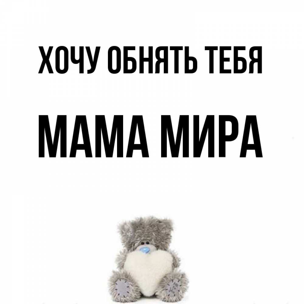 Открытка на каждый день с именем, Мама-Мира Хочу обнять тебя медвежонок с сердечком белого цвета Прикольная открытка с пожеланием онлайн скачать бесплатно 