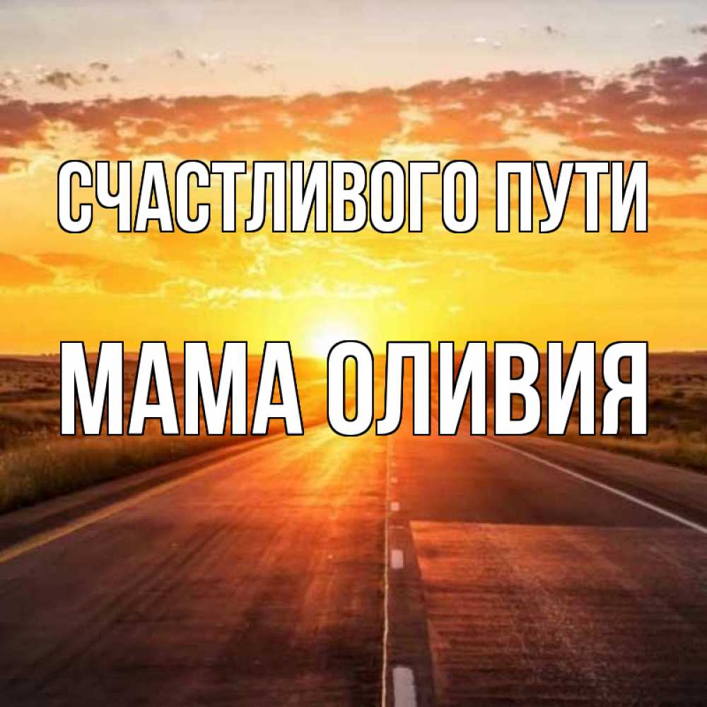 Открытка на каждый день с именем, Мама-Оливия Счастливого пути солнечный свет, закат Прикольная открытка с пожеланием онлайн скачать бесплатно 