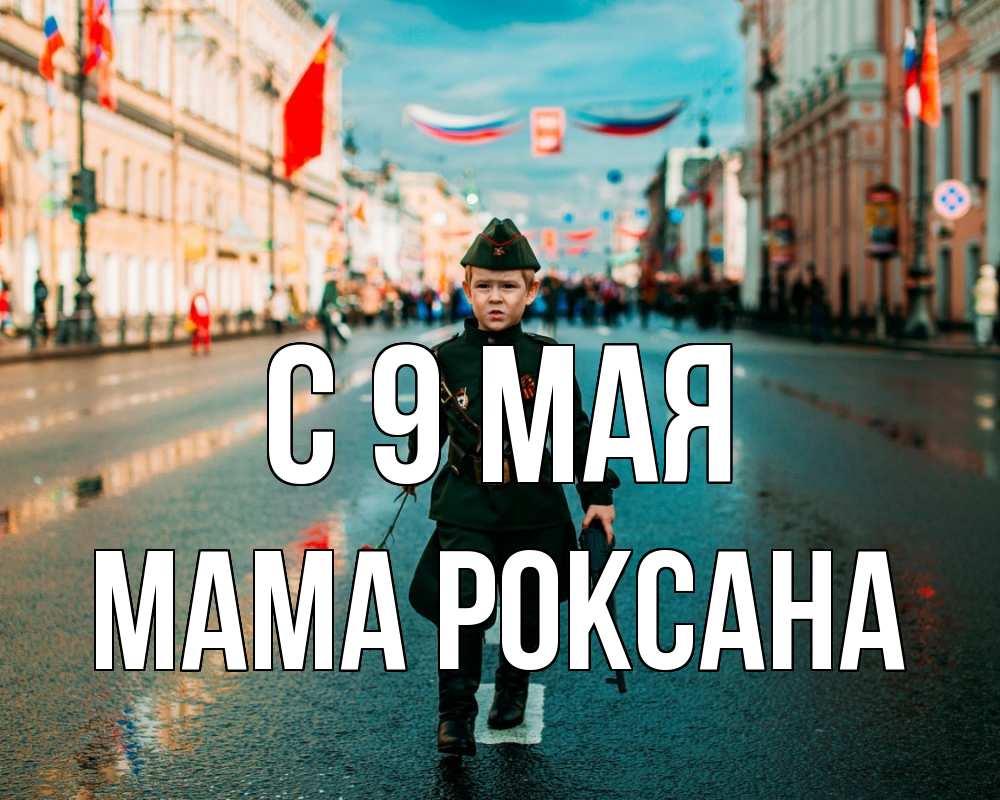 Открытка на каждый день с именем, Мама-Роксана С 9 мая 9 мая Прикольная открытка с пожеланием онлайн скачать бесплатно 