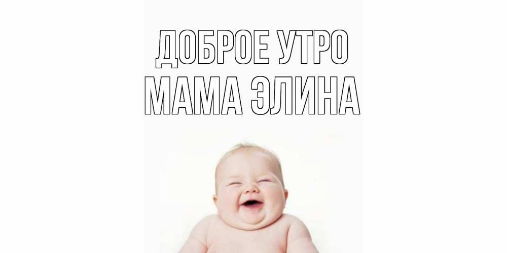 Открытка на каждый день с именем, Мама-Элина Доброе утро малыш с улыбкой Прикольная открытка с пожеланием онлайн скачать бесплатно 