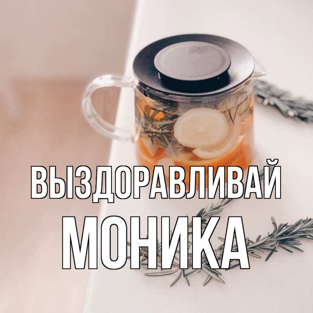 Открытка на каждый день с именем, Моника Выздоравливай ну вы там держитесь Прикольная открытка с пожеланием онлайн скачать бесплатно 