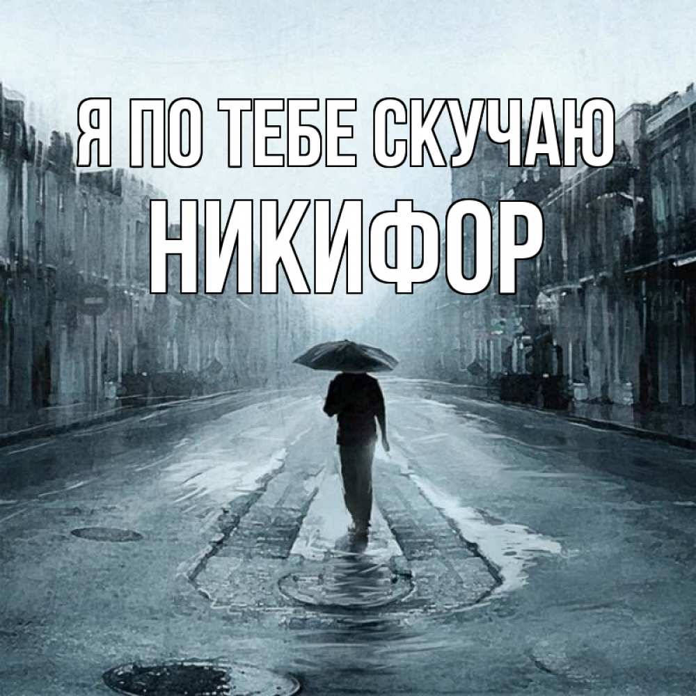 Открытка на каждый день с именем, Никифор Я по тебе скучаю мне плохо без тебя Прикольная открытка с пожеланием онлайн скачать бесплатно 