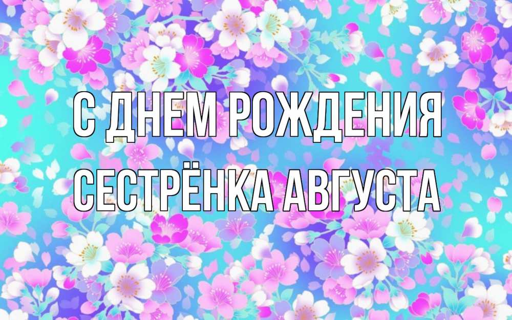 Открытка на каждый день с именем, Сестрёнка-Августа С днем рождения открытка с заливкой Прикольная открытка с пожеланием онлайн скачать бесплатно 
