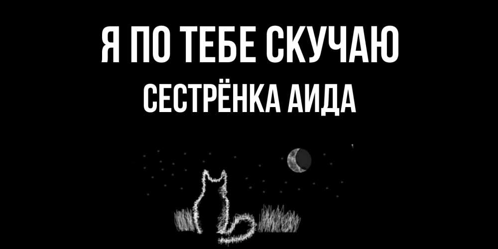 Открытка на каждый день с именем, Сестрёнка-Аида Я по тебе скучаю кот Прикольная открытка с пожеланием онлайн скачать бесплатно 