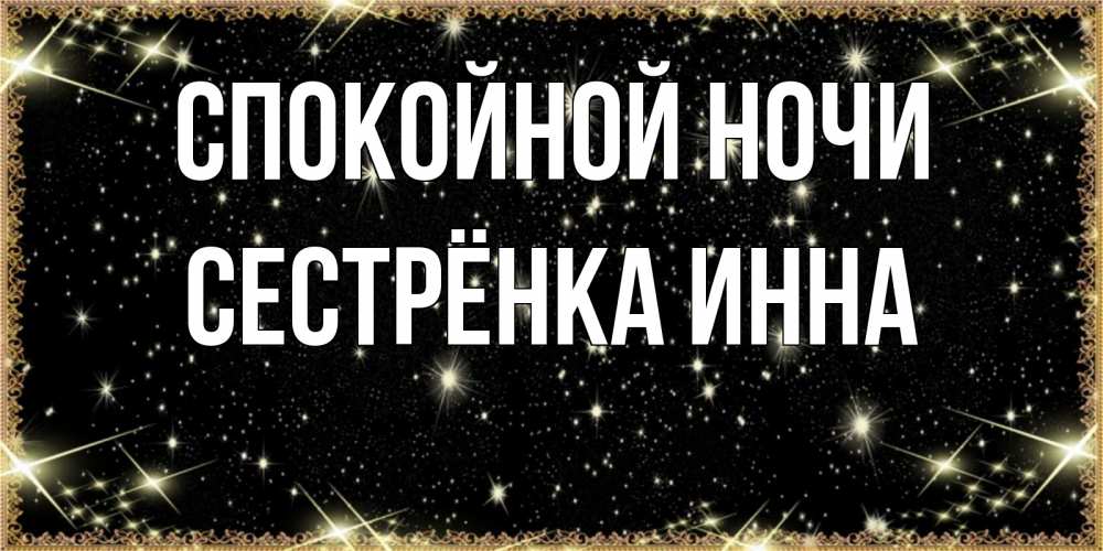 Открытка на каждый день с именем, Сестрёнка-Инна Спокойной ночи засыпаем под звездами Прикольная открытка с пожеланием онлайн скачать бесплатно 