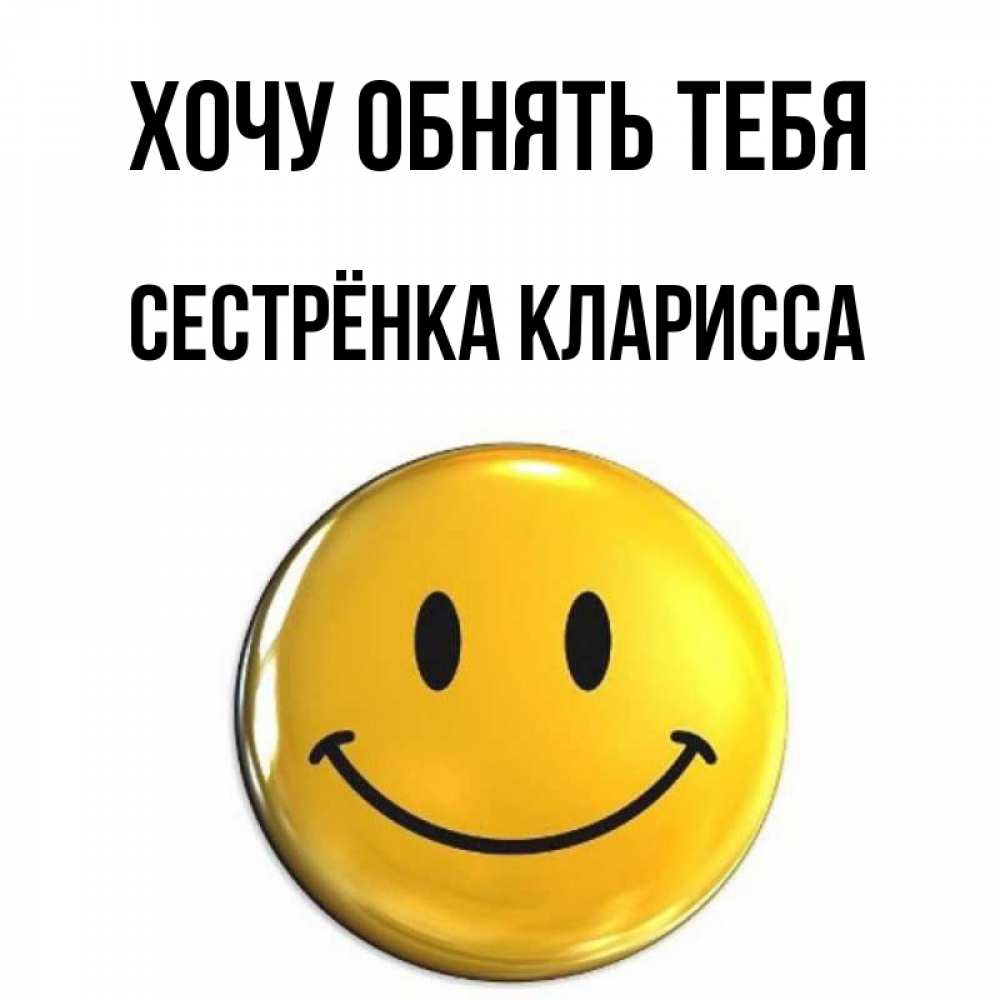 Открытка на каждый день с именем, Сестрёнка-Кларисса Хочу обнять тебя открытки которые можно подписывать онлайн по своему усмотрению бесплатно Прикольная открытка с пожеланием онлайн скачать бесплатно 