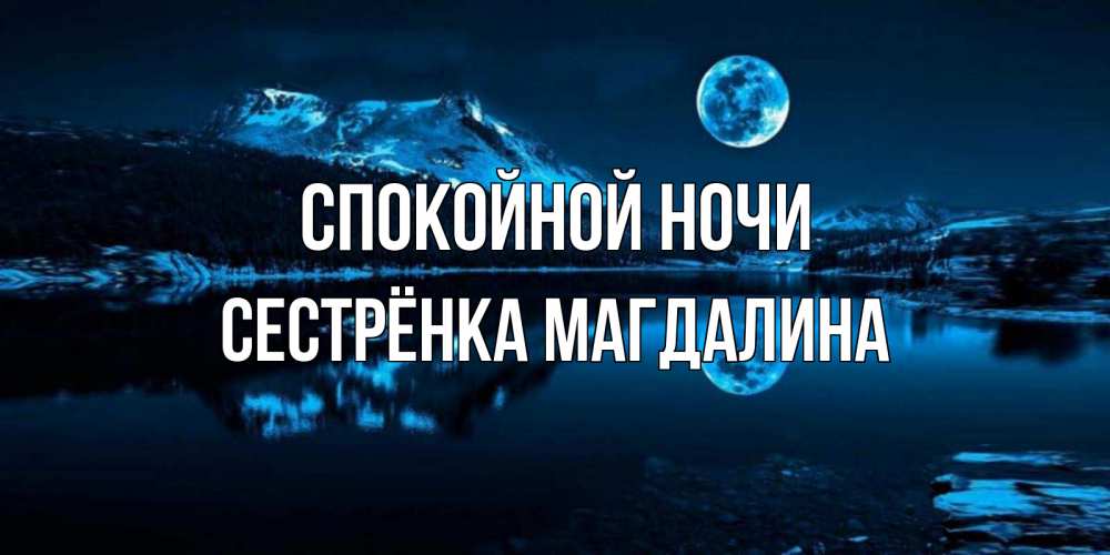 Открытка на каждый день с именем, Сестрёнка-Магдалина Спокойной ночи луна, озеро, горы Прикольная открытка с пожеланием онлайн скачать бесплатно 