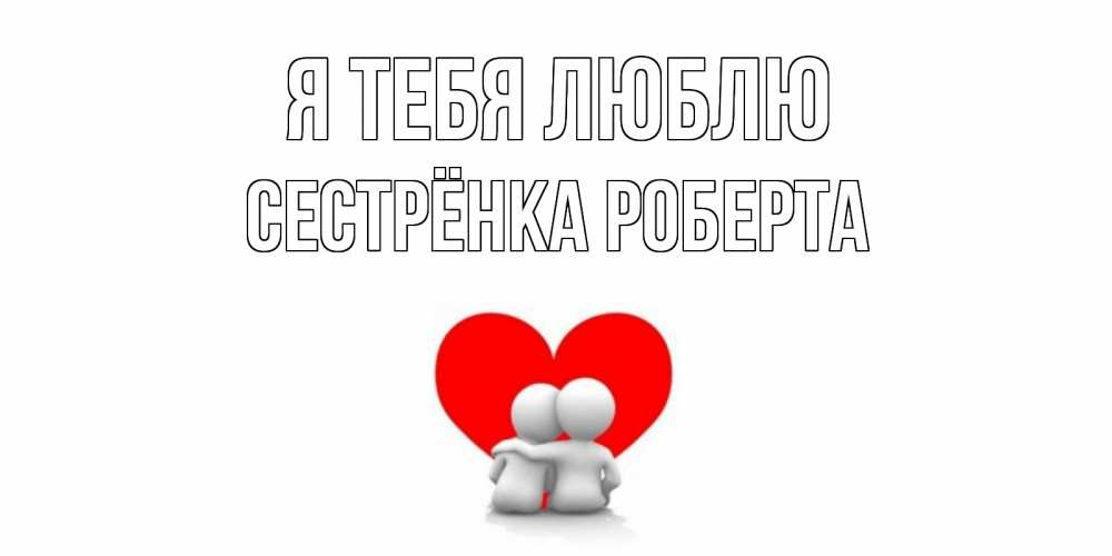 Открытка на каждый день с именем, Сестрёнка-Роберта Я тебя люблю обнимаю Прикольная открытка с пожеланием онлайн скачать бесплатно 