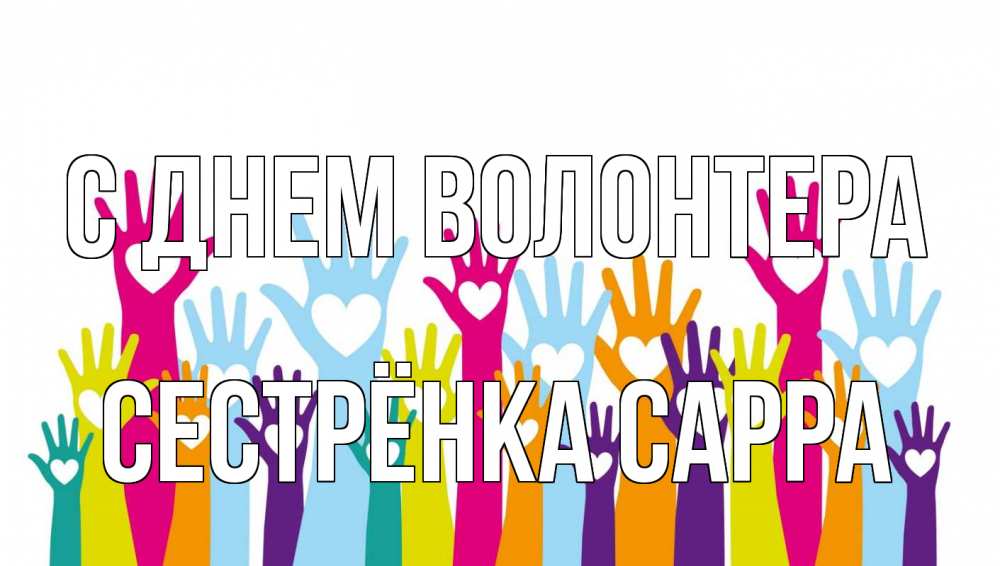 Открытка на каждый день с именем, Сестрёнка-Сарра С днем волонтера С днем волонтера Прикольная открытка с пожеланием онлайн скачать бесплатно 
