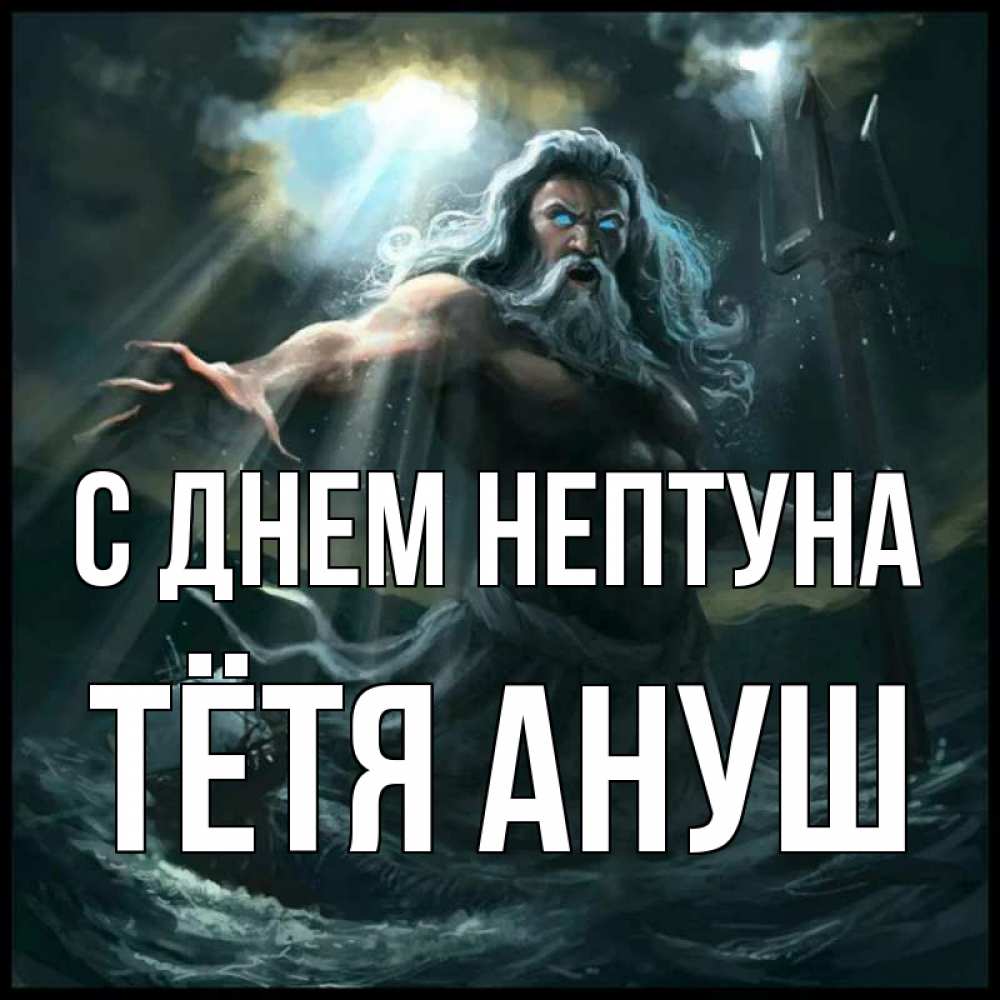 Открытка на каждый день с именем, Тётя-Ануш С днем нептуна с днем Нептуна Прикольная открытка с пожеланием онлайн скачать бесплатно 