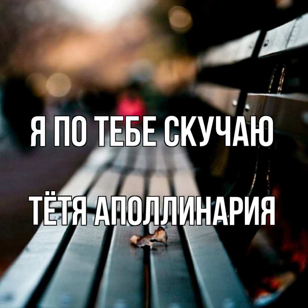 Открытка на каждый день с именем, Тётя-Аполлинария Я по тебе скучаю приходи скорее Прикольная открытка с пожеланием онлайн скачать бесплатно 