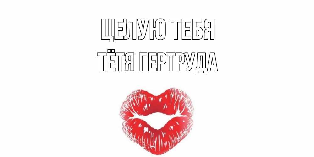Открытка на каждый день с именем, Тётя-Гертруда Целую тебя поцелуй Прикольная открытка с пожеланием онлайн скачать бесплатно 