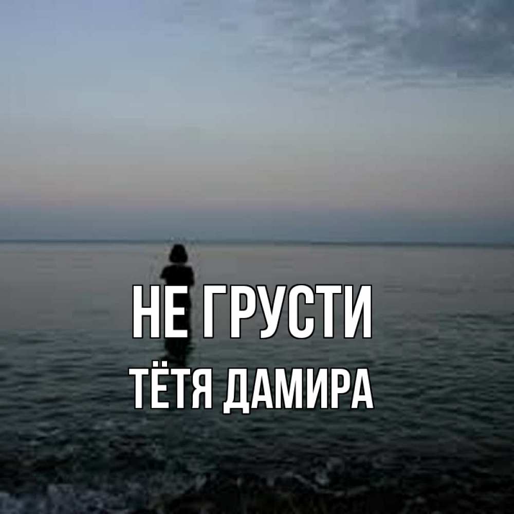 Открытка на каждый день с именем, Тётя-Дамира Не грусти девушка Прикольная открытка с пожеланием онлайн скачать бесплатно 