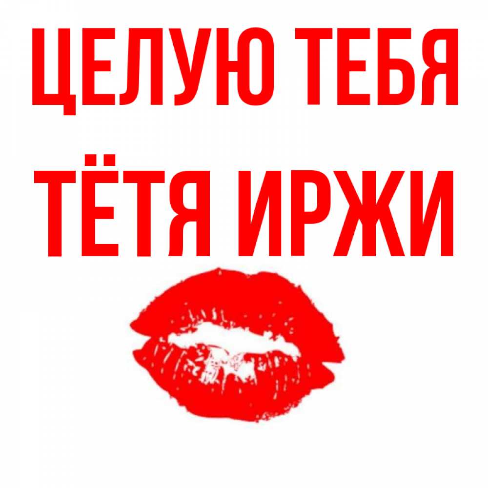 Открытка на каждый день с именем, Тётя-Иржи Целую тебя помада и губы Прикольная открытка с пожеланием онлайн скачать бесплатно 