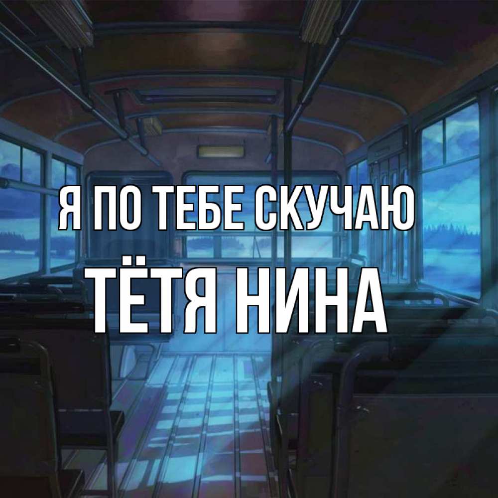 Открытка на каждый день с именем, Тётя-Нина Я по тебе скучаю тоска Прикольная открытка с пожеланием онлайн скачать бесплатно 