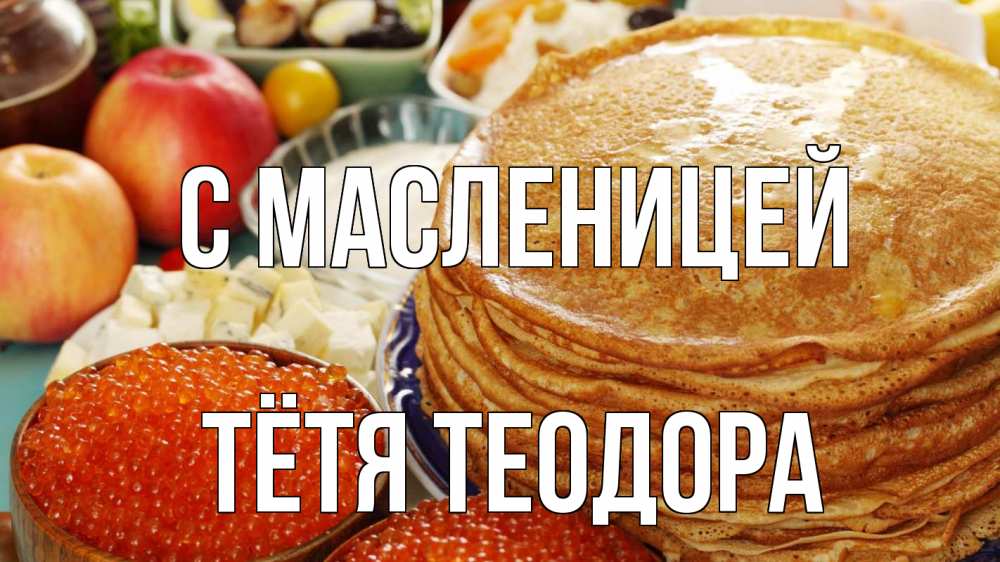 Открытка на каждый день с именем, Тётя-Теодора С масленицей блины Прикольная открытка с пожеланием онлайн скачать бесплатно 