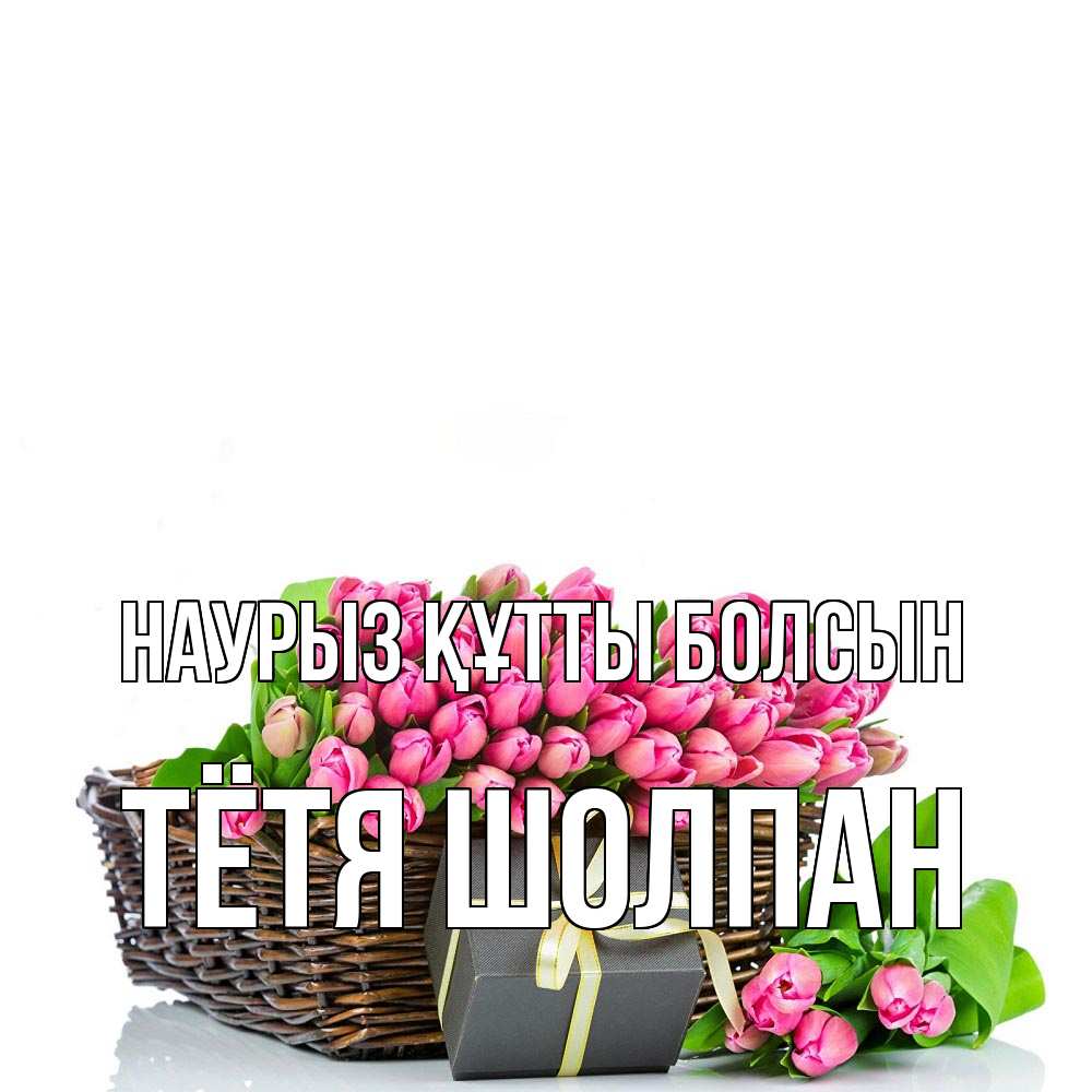 Открытка на каждый день с именем, Тётя-Шолпан Наурыз құтты болсын цветы Прикольная открытка с пожеланием онлайн скачать бесплатно 