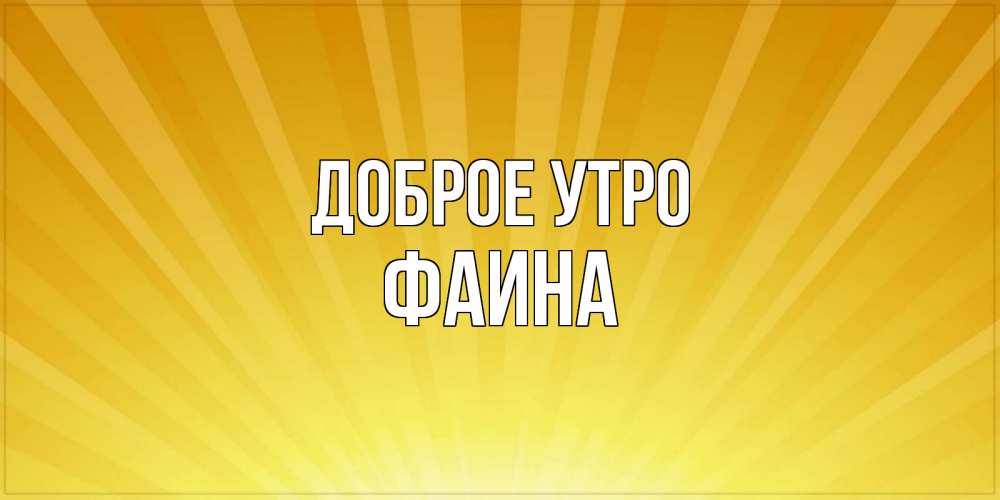 Открытка на каждый день с именем, Фаина Доброе утро пожелания доброго утра Прикольная открытка с пожеланием онлайн скачать бесплатно 