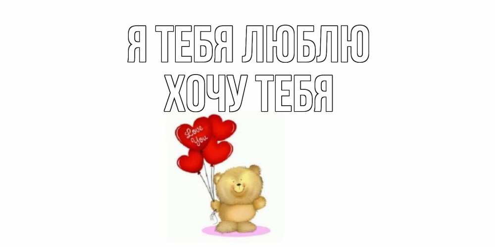 Картинка Я тебя люблю, Хочу тебя