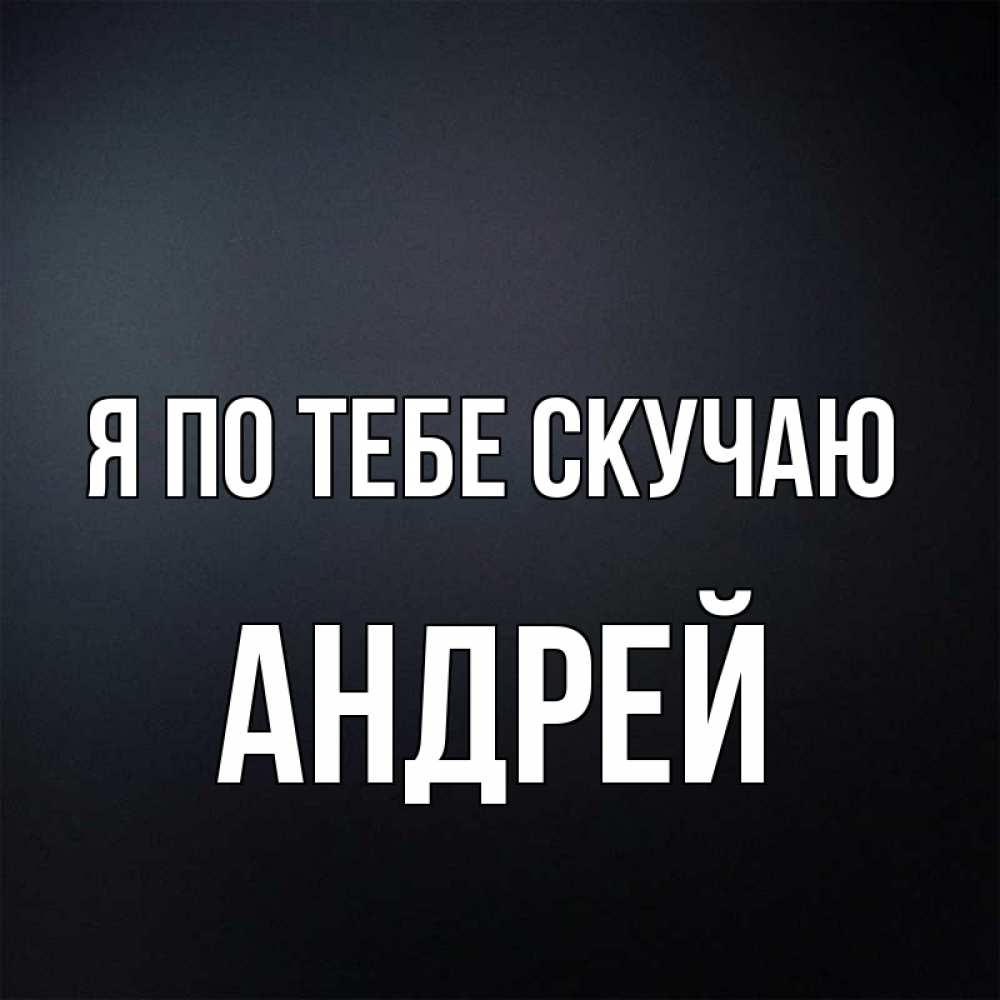Картинки с надписью андрей я скучаю по тебе, прикол картинки