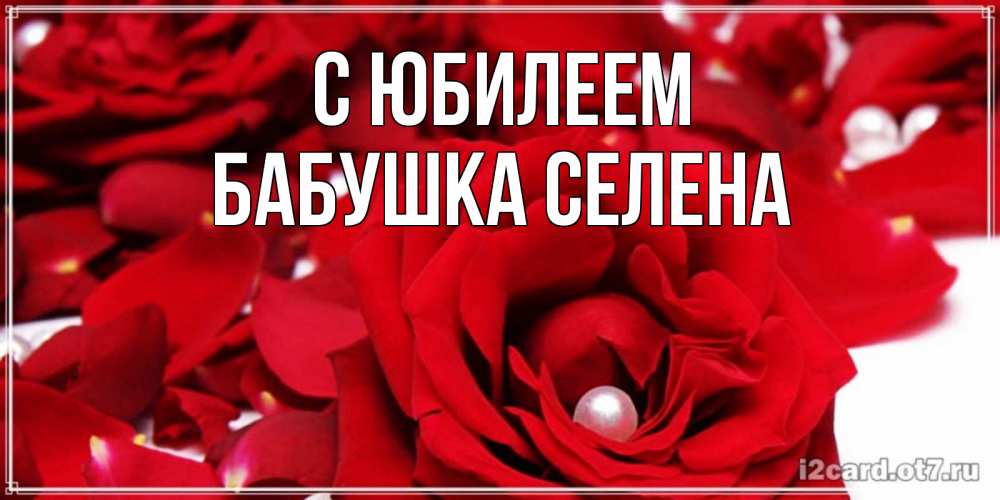 Открытка на каждый день с именем, Бабушка-Селена С юбилеем роза с жемчужиной на открытке для любимых Прикольная открытка с пожеланием онлайн скачать бесплатно 