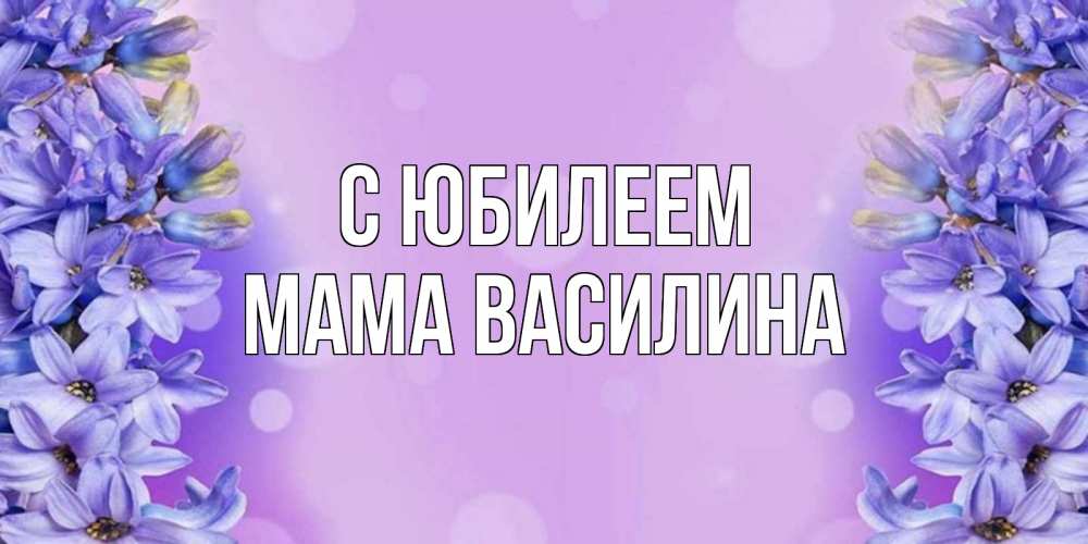 Открытка на каждый день с именем, Мама-Василина С юбилеем открытка с сиренью Прикольная открытка с пожеланием онлайн скачать бесплатно 