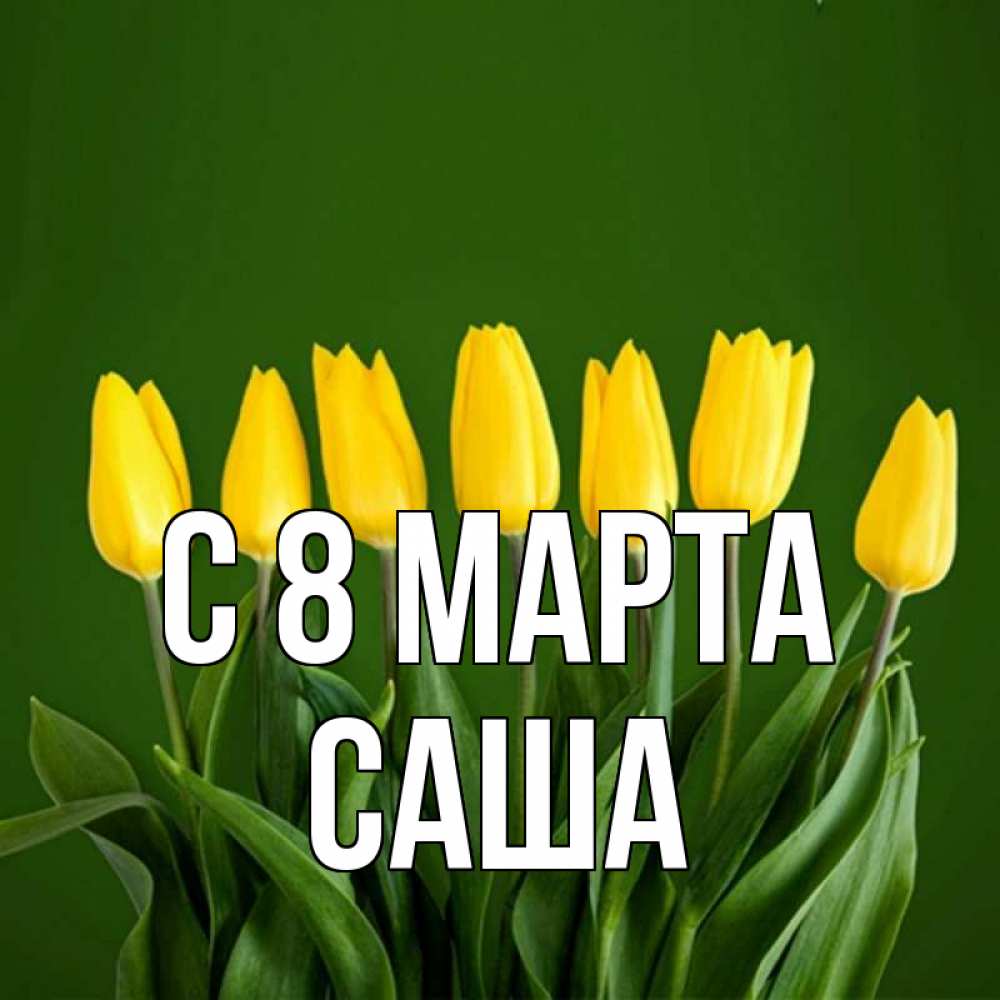 Открытка на каждый день с именем, Саша С 8 марта желтого цвета 3 Прикольная открытка с пожеланием онлайн скачать бесплатно 