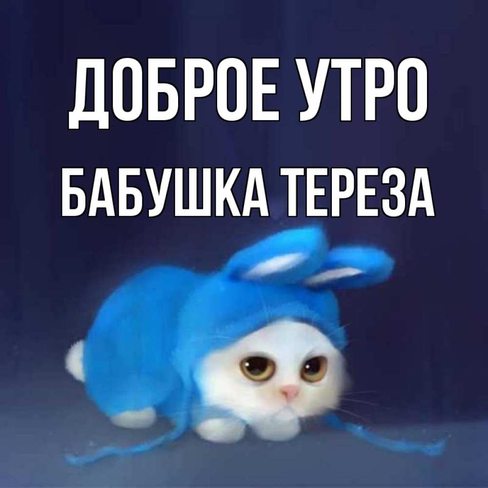 Открытка на каждый день с именем, Бабушка-Тереза Доброе утро открытки красивые скачать бесплатно Прикольная открытка с пожеланием онлайн скачать бесплатно 