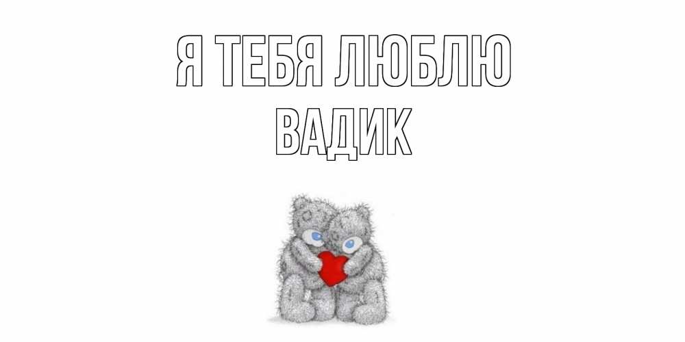 Открытка на каждый день с именем, Вадик Я тебя люблю мишки, сердце Прикольная открытка с пожеланием онлайн скачать бесплатно 