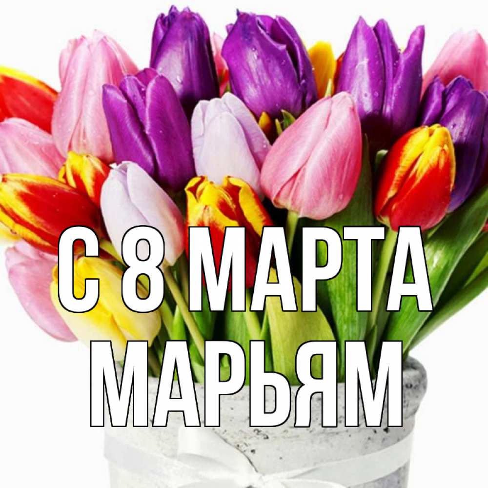 Открытка на каждый день с именем, Марьям С 8 МАРТА букет Прикольная открытка с пожеланием онлайн скачать бесплатно 
