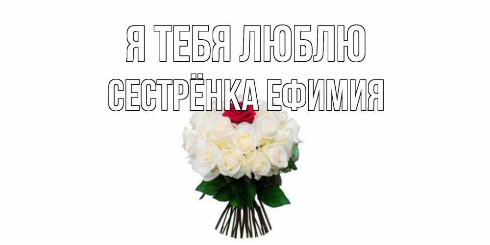 Открытка на каждый день с именем, Сестрёнка-Ефимия Я тебя люблю единственная Прикольная открытка с пожеланием онлайн скачать бесплатно 