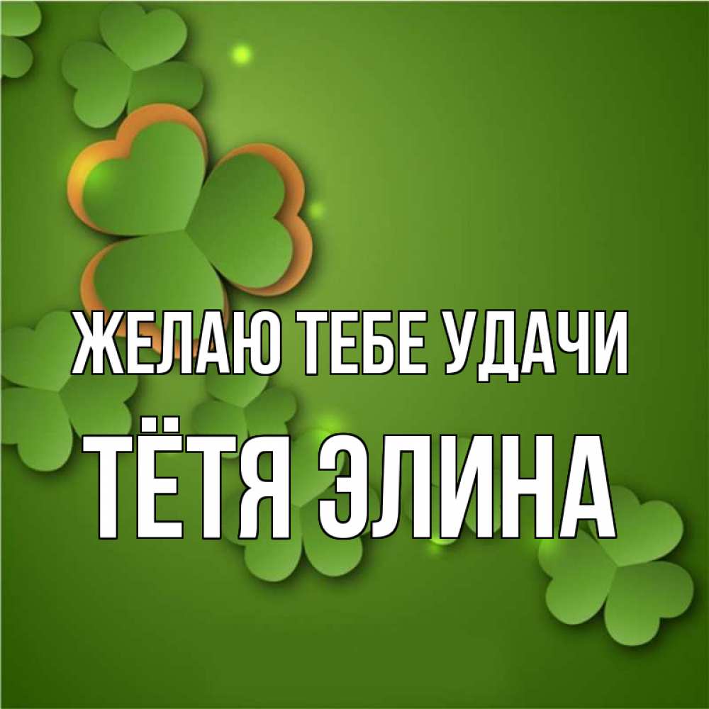 Открытка на каждый день с именем, Тётя-Элина Желаю тебе удачи много трехлистных листочков клевера Прикольная открытка с пожеланием онлайн скачать бесплатно 