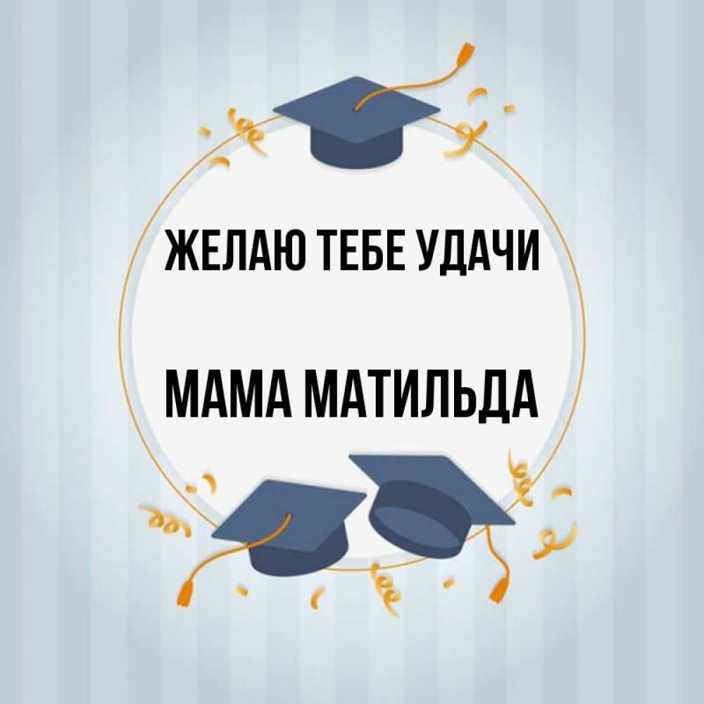 Открытка на каждый день с именем, Мама-Матильда Желаю тебе удачи для студентов Прикольная открытка с пожеланием онлайн скачать бесплатно 